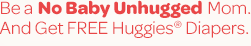 Be a No Baby Unhugged Mom. And Get Free Huggies® Diapers.